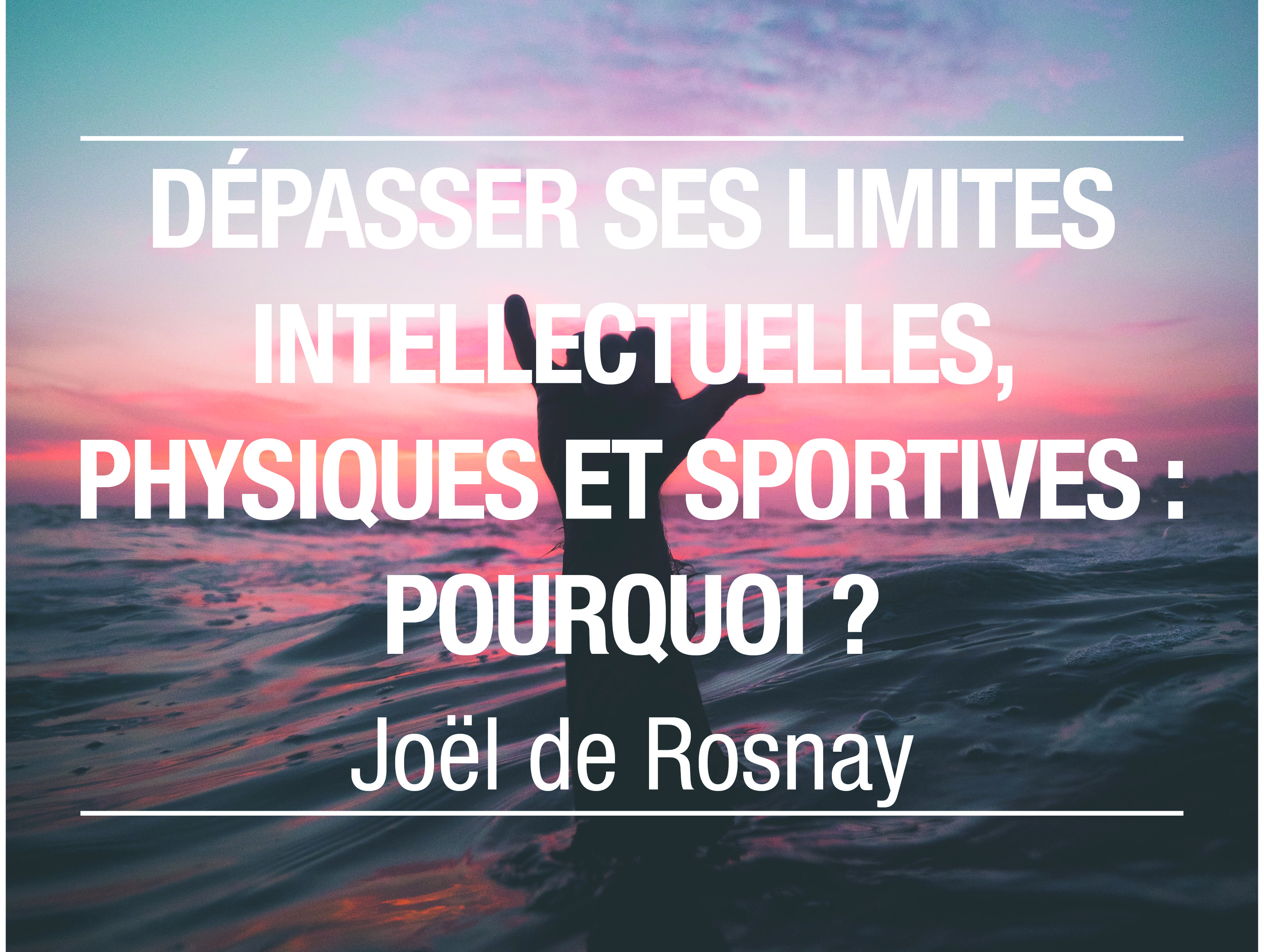 Dépasser ses limites intellectuelles, physiques et sportives : pourquoi ? - Joël de Rosnay